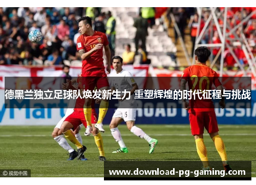 德黑兰独立足球队焕发新生力 重塑辉煌的时代征程与挑战