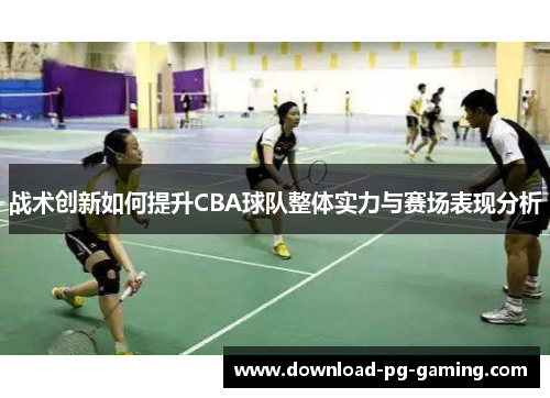 战术创新如何提升CBA球队整体实力与赛场表现分析