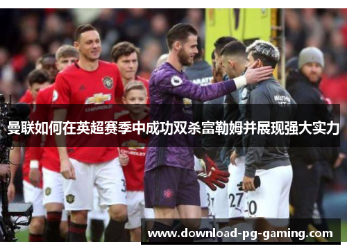 曼联如何在英超赛季中成功双杀富勒姆并展现强大实力