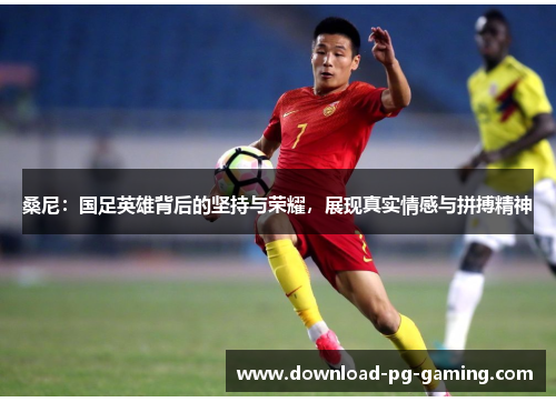 桑尼：国足英雄背后的坚持与荣耀，展现真实情感与拼搏精神