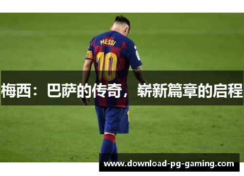 梅西：巴萨的传奇，崭新篇章的启程