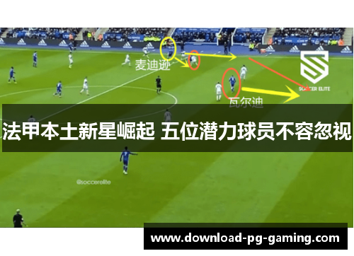 法甲本土新星崛起 五位潜力球员不容忽视