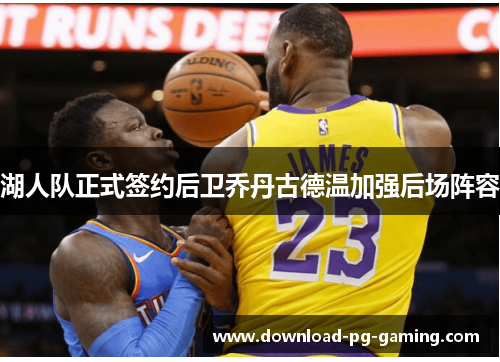 湖人队正式签约后卫乔丹古德温加强后场阵容