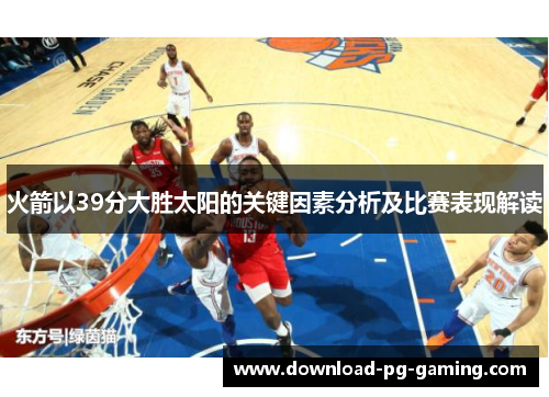 火箭以39分大胜太阳的关键因素分析及比赛表现解读