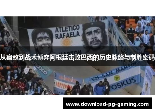 从宿敌到战术博弈阿根廷击败巴西的历史脉络与制胜密码