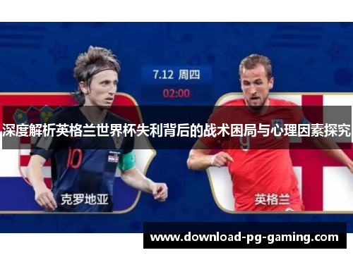 深度解析英格兰世界杯失利背后的战术困局与心理因素探究