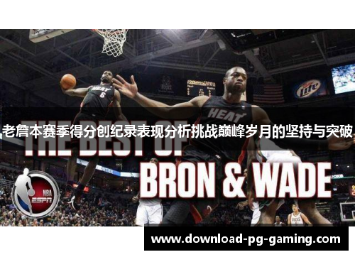 老詹本赛季得分创纪录表现分析挑战巅峰岁月的坚持与突破