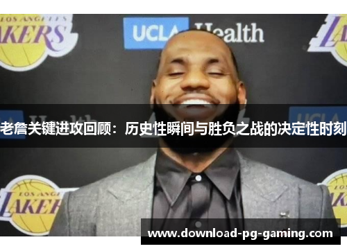 老詹关键进攻回顾：历史性瞬间与胜负之战的决定性时刻