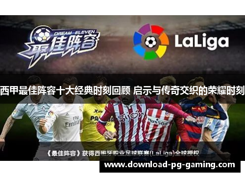 西甲最佳阵容十大经典时刻回顾 启示与传奇交织的荣耀时刻