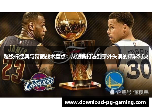 超级杯经典与奇葩战术盘点:从创新打法到意外失误的精彩对决 超级杯经典与奇葩战术盘点:从创新打法到意外失误的精彩对决