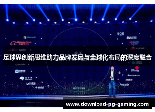足球界创新思维助力品牌发展与全球化布局的深度融合 足球界创新思维助力品牌发展与全球化布局的深度融合