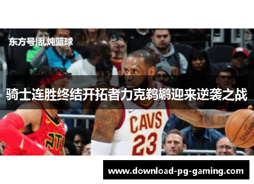 骑士连胜终结开拓者力克鹈鹕迎来逆袭之战 骑士连胜终结开拓者力克鹈鹕迎来逆袭之战