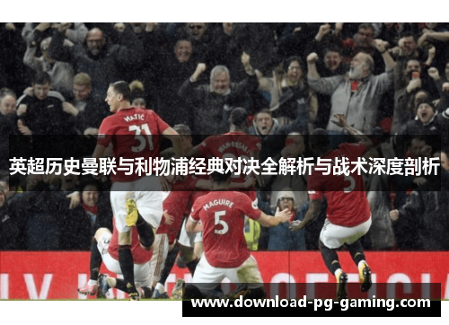 英超历史曼联与利物浦经典对决全解析与战术深度剖析