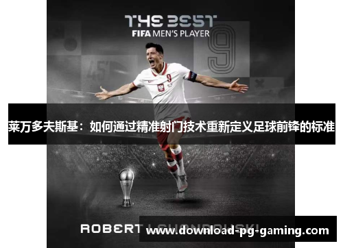 莱万多夫斯基：如何通过精准射门技术重新定义足球前锋的标准