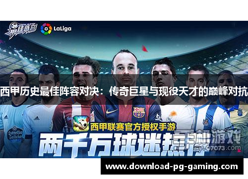 西甲历史最佳阵容对决:传奇巨星与现役天才的巅峰对抗 西甲历史最佳阵容对决:传奇巨星与现役天才的巅峰对抗