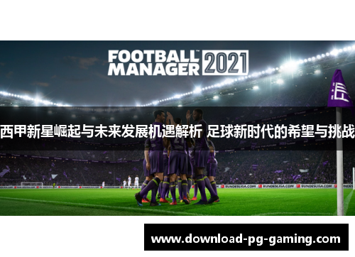 西甲新星崛起与未来发展机遇解析 足球新时代的希望与挑战