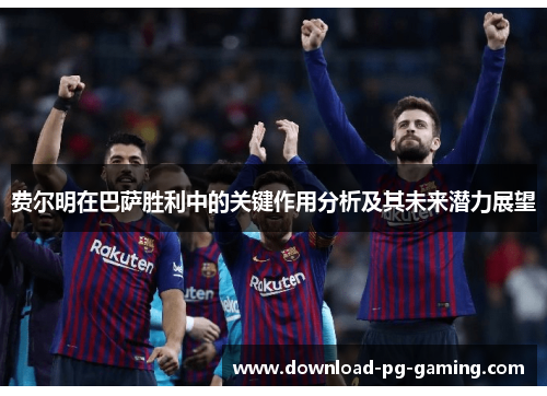 费尔明在巴萨胜利中的关键作用分析及其未来潜力展望