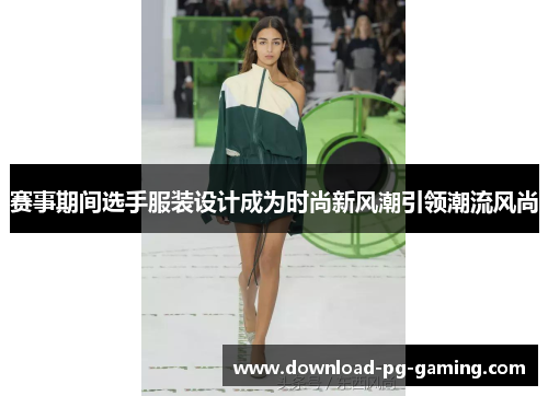 赛事期间选手服装设计成为时尚新风潮引领潮流风尚