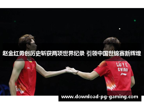 赵金红勇创历史斩获两项世界纪录 引领中国世锦赛新辉煌 赵金红勇创历史斩获两项世界纪录 引领中国世锦赛新辉煌