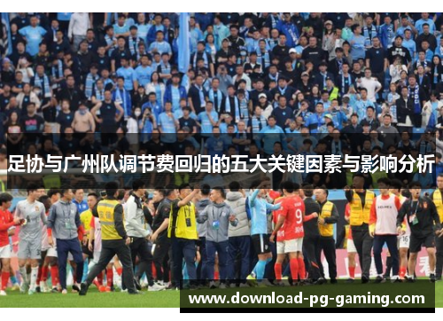 足协与广州队调节费回归的五大关键因素与影响分析