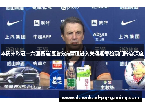 本周末欧冠十六强赛前速递伤病管理进入关键期考验豪门阵容深度