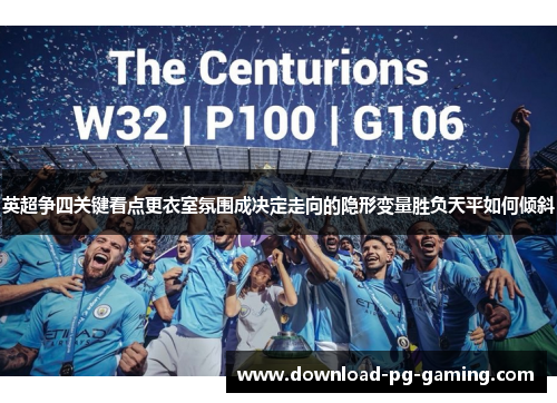 英超争四关键看点更衣室氛围成决定走向的隐形变量胜负天平如何倾斜 英超争四关键看点更衣室氛围成决定走向的隐形变量胜负天平如何倾斜