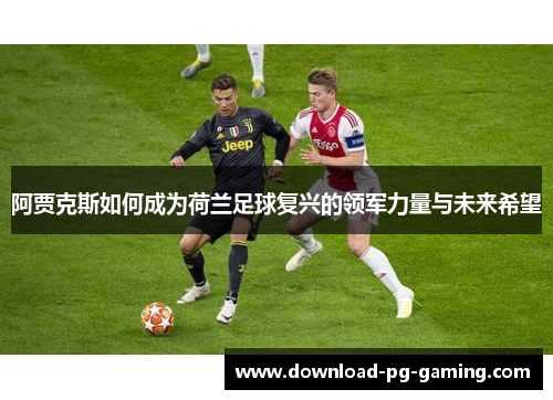 阿贾克斯如何成为荷兰足球复兴的领军力量与未来希望