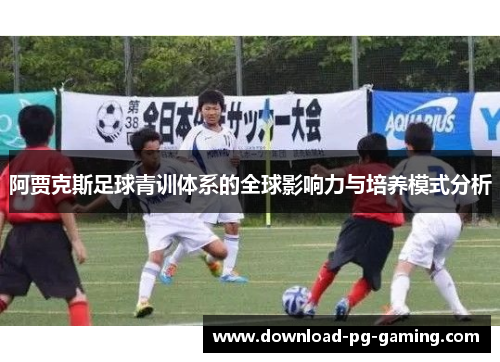 阿贾克斯足球青训体系的全球影响力与培养模式分析