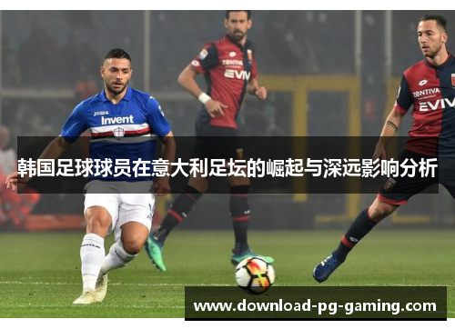 韩国足球球员在意大利足坛的崛起与深远影响分析