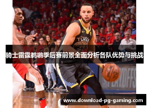 骑士雷霆鹈鹕季后赛前景全面分析各队优势与挑战