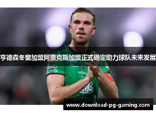 亨德森冬窗加盟阿贾克斯加盟正式确定助力球队未来发展