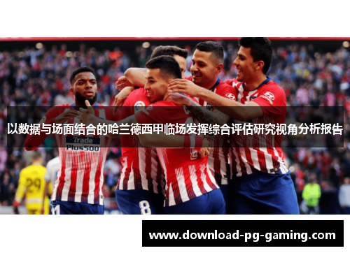 以数据与场面结合的哈兰德西甲临场发挥综合评估研究视角分析报告