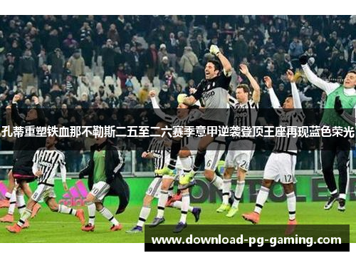 孔蒂重塑铁血那不勒斯二五至二六赛季意甲逆袭登顶王座再现蓝色荣光